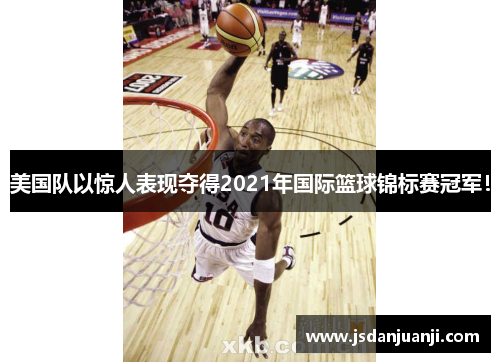 美国队以惊人表现夺得2021年国际篮球锦标赛冠军！