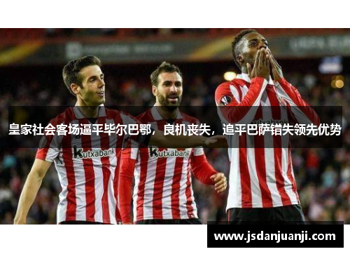皇家社会客场逼平毕尔巴鄂，良机丧失，追平巴萨错失领先优势