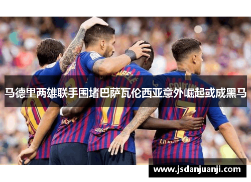 马德里两雄联手围堵巴萨瓦伦西亚意外崛起或成黑马