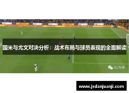国米与尤文对决分析：战术布局与球员表现的全面解读