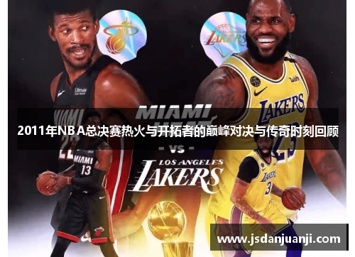 2011年NBA总决赛热火与开拓者的巅峰对决与传奇时刻回顾