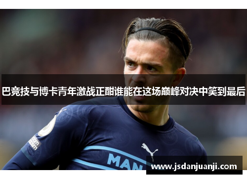 巴竞技与博卡青年激战正酣谁能在这场巅峰对决中笑到最后