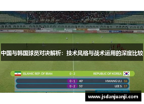 中国与韩国球员对决解析：技术风格与战术运用的深度比较