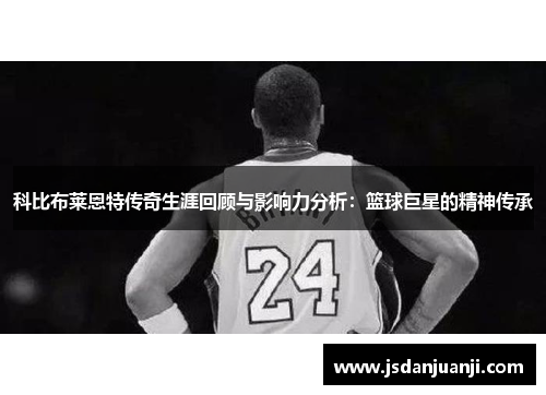 科比布莱恩特传奇生涯回顾与影响力分析：篮球巨星的精神传承