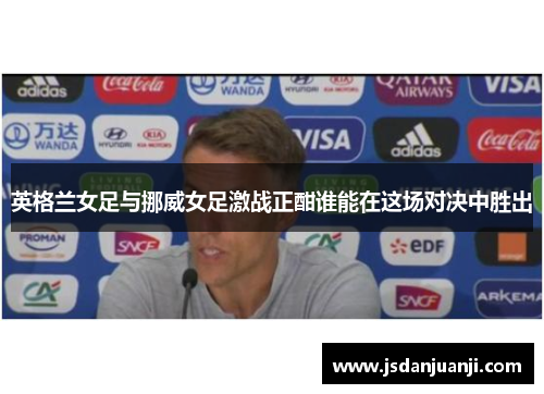 英格兰女足与挪威女足激战正酣谁能在这场对决中胜出
