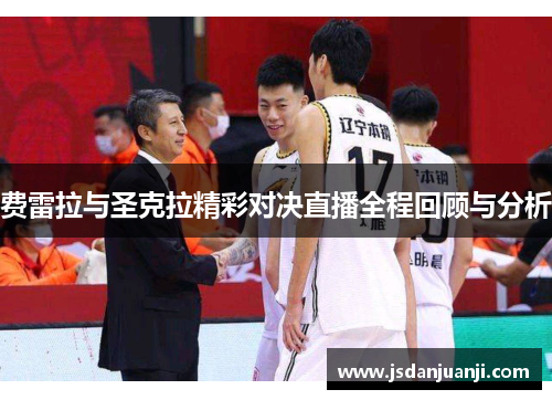 费雷拉与圣克拉精彩对决直播全程回顾与分析