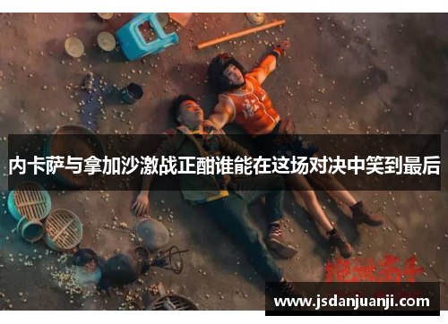 内卡萨与拿加沙激战正酣谁能在这场对决中笑到最后