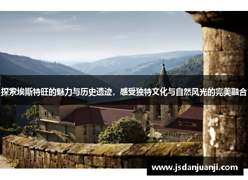 探索埃斯特旺的魅力与历史遗迹，感受独特文化与自然风光的完美融合