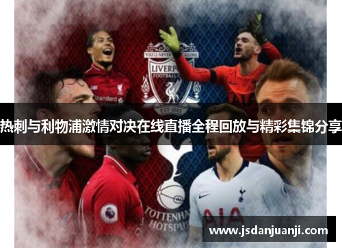 热刺与利物浦激情对决在线直播全程回放与精彩集锦分享