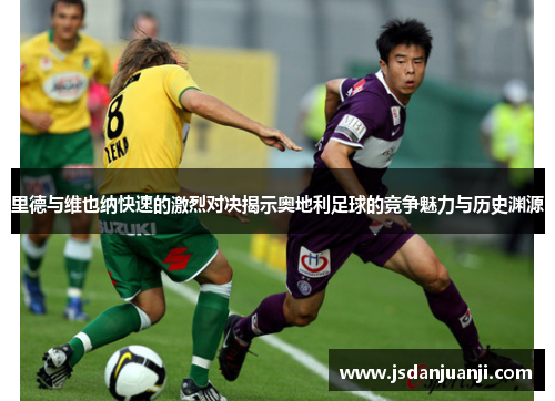 里德与维也纳快速的激烈对决揭示奥地利足球的竞争魅力与历史渊源