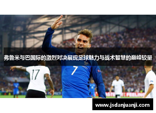 弗鲁米与巴国际的激烈对决展现足球魅力与战术智慧的巅峰较量